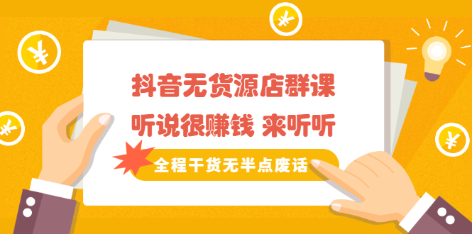 《抖音无货源店群课》听说很赚钱 来听听，全程干货无半点废话|明哥资源