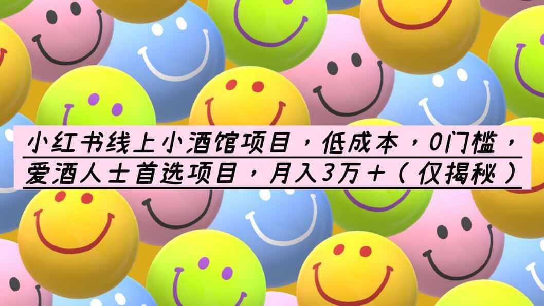 小红书线上小酒馆项目，低成本，0门槛，爱酒人士首选项目，月入3万＋|明哥资源