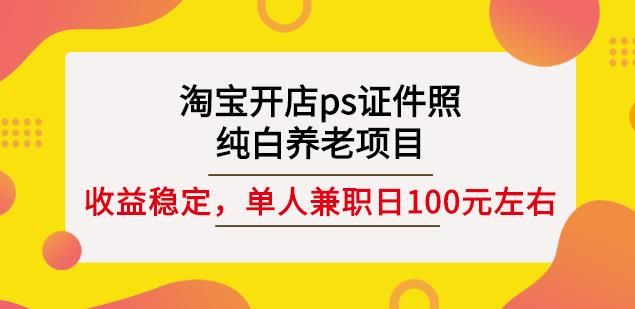 淘宝开店ps证件照，纯白养老项目，单人兼职稳定日100元(教程+软件+素材)|明哥资源