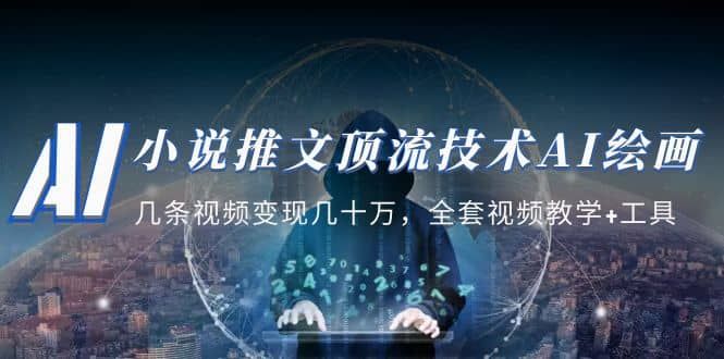 小说推文·顶流技术AI绘画教学:几条视频变现几十万,全套视频教学+工具|明哥资源