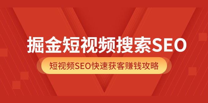 掘金短视频搜索SEO,短视频SEO快速获客赚钱攻略(价值980)|明哥资源