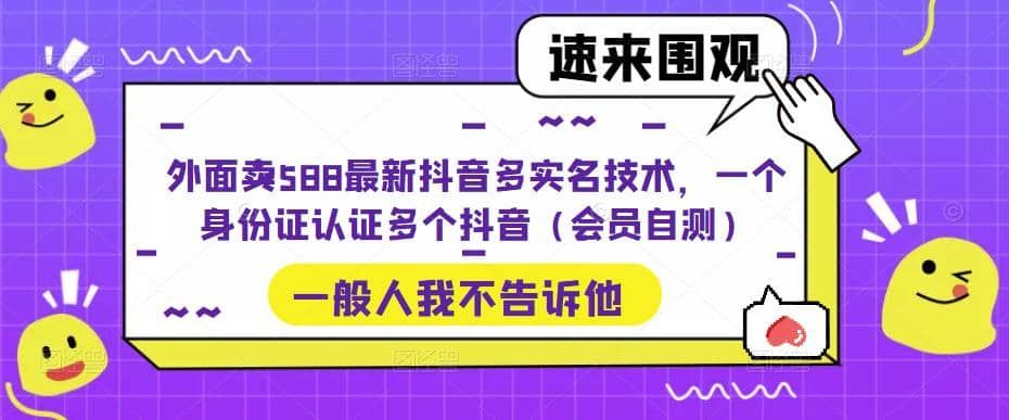 外面卖588最新抖音多实名技术，一个身份证认证多个抖音（会员自测）|明哥资源