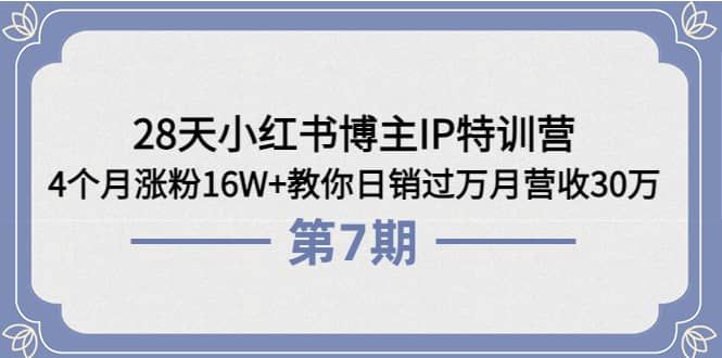 28天小红书博主IP特训营《第6+7期》4个月涨粉16W+教你日销过万月营收30万|明哥资源