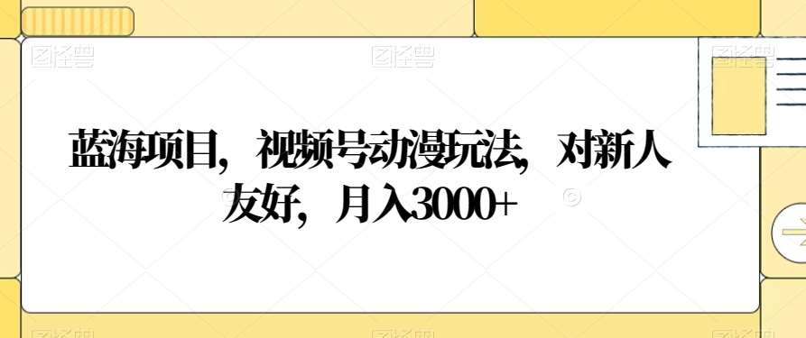 视频号动漫玩法，对新人友好，月入3000+，蓝海项目|明哥资源