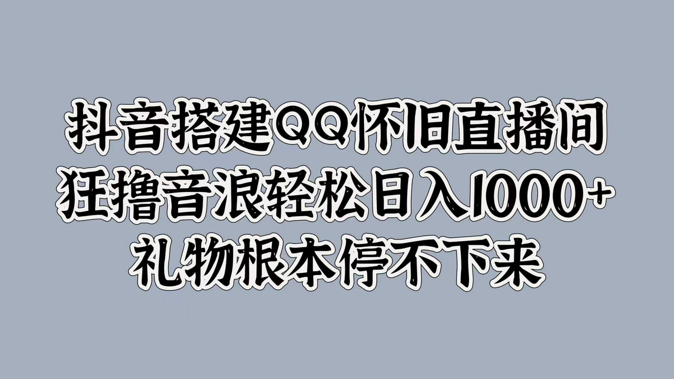 抖音搭建QQ怀旧直播间,狂撸音浪轻松日入1000+礼物根本停不下来|明哥资源