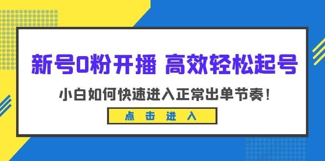 新号0粉开播-高效轻松起号:小白如何快速进入正常出单节奏(10节课)|明哥资源