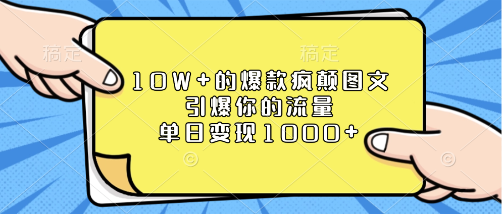 10W+的爆款疯颠图文，引爆你的流量，单日变现1000+|明哥资源