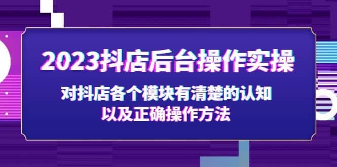 2023抖店后台操作实操，对抖店各个模块有清楚的认知以及正确操作方法|明哥资源