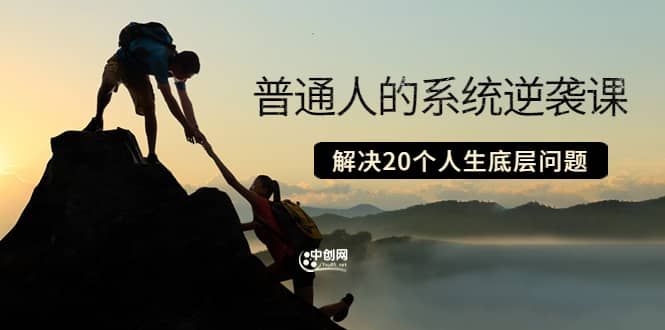 普通人的系统逆袭课：如何成功 如何赚钱 等！解决20个人生底层问题|明哥资源