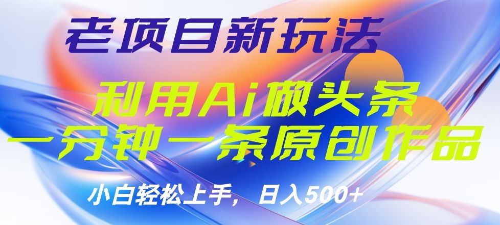 老项目新玩法，利用AI做头条掘金，1分钟一篇原创文章|明哥资源
