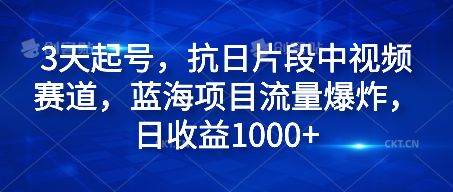 3天起号,抗日片段中视频赛道,蓝海项目流量爆炸,日收益1000+|明哥资源