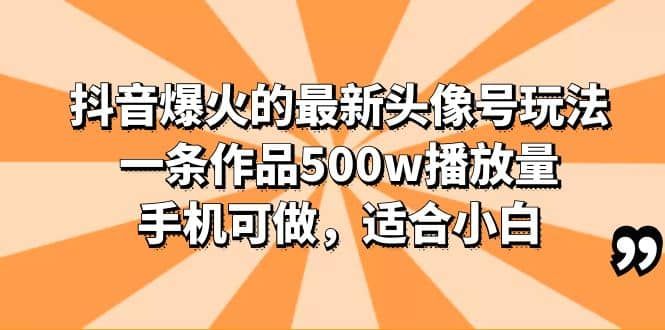 抖音爆火的最新头像号玩法，一条作品500w播放量，手机可做，适合小白|明哥资源