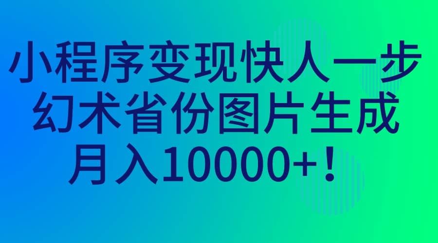 小程序变现快人一步，幻术省份图片生成，月入10000+|明哥资源