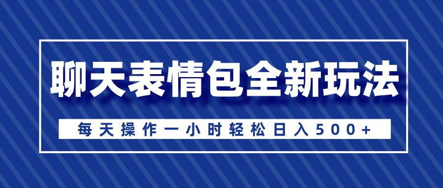 聊天表情包全新玩法,无脑搬运100%原创,每天操作一小时轻松日入500+|明哥资源