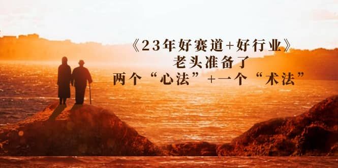 某收费文章《23年好赛道+好行业》老头准备了两个“心法”+一个“术法”|明哥资源