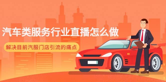 汽车类服务行业直播怎么做，解决目前汽服门店引流的痛点|明哥资源