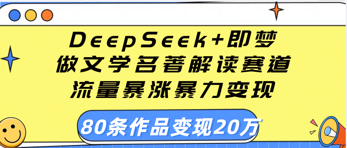 用DeepSeek+即梦做文学名著解读赛道,流量暴涨暴力变现,89条作品变现20万|明哥资源
