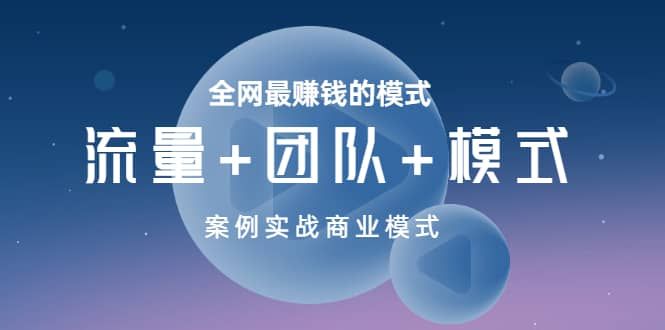 全网最赚钱的模式《流量+团队+模式》案例实战商业模式|明哥资源