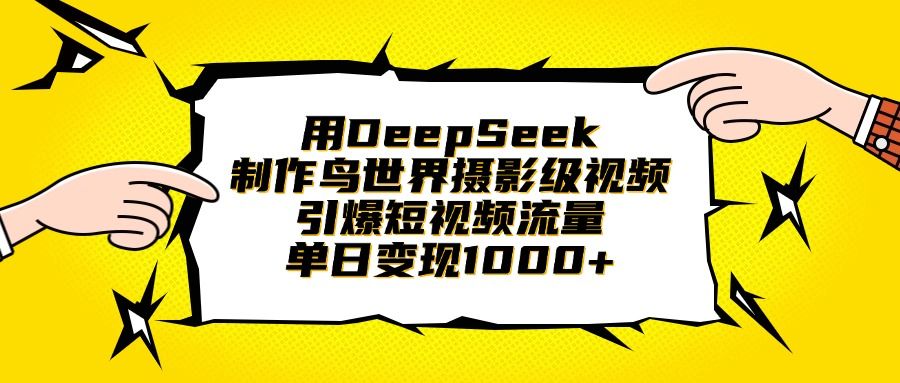 用DeepSeek制作鸟世界摄影级视频，引爆短视频流量，单日变现1000+|明哥资源