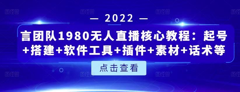 言团队1980无人直播核心教程：起号+搭建+软件工具+插件+素材+话术等等|明哥资源