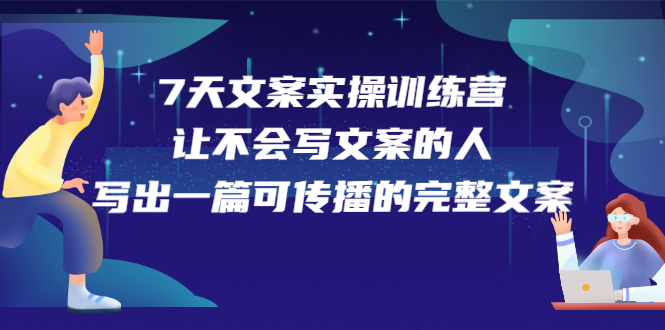 7天文案实操训练营第17期，让不会写文案的人，写出一篇可传播的完整文案|明哥资源