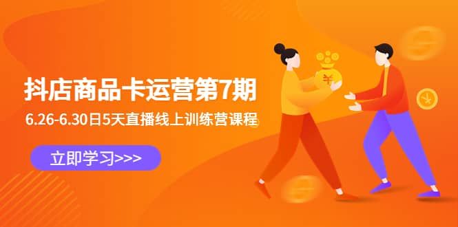 抖店商品卡运营第7期：6.26-6.30日5天直播线上训练营课程|明哥资源