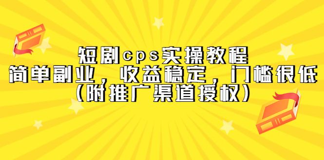 短剧cps实操教程,简单副业,收益稳定,门槛很低(附推广渠道授权)|明哥资源