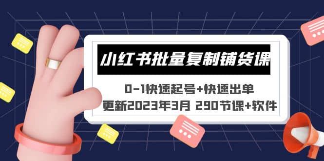 小红书批量复制铺货课 0-1快速起号+快速出单 (更新2023年3月 290节课+软件)|明哥资源