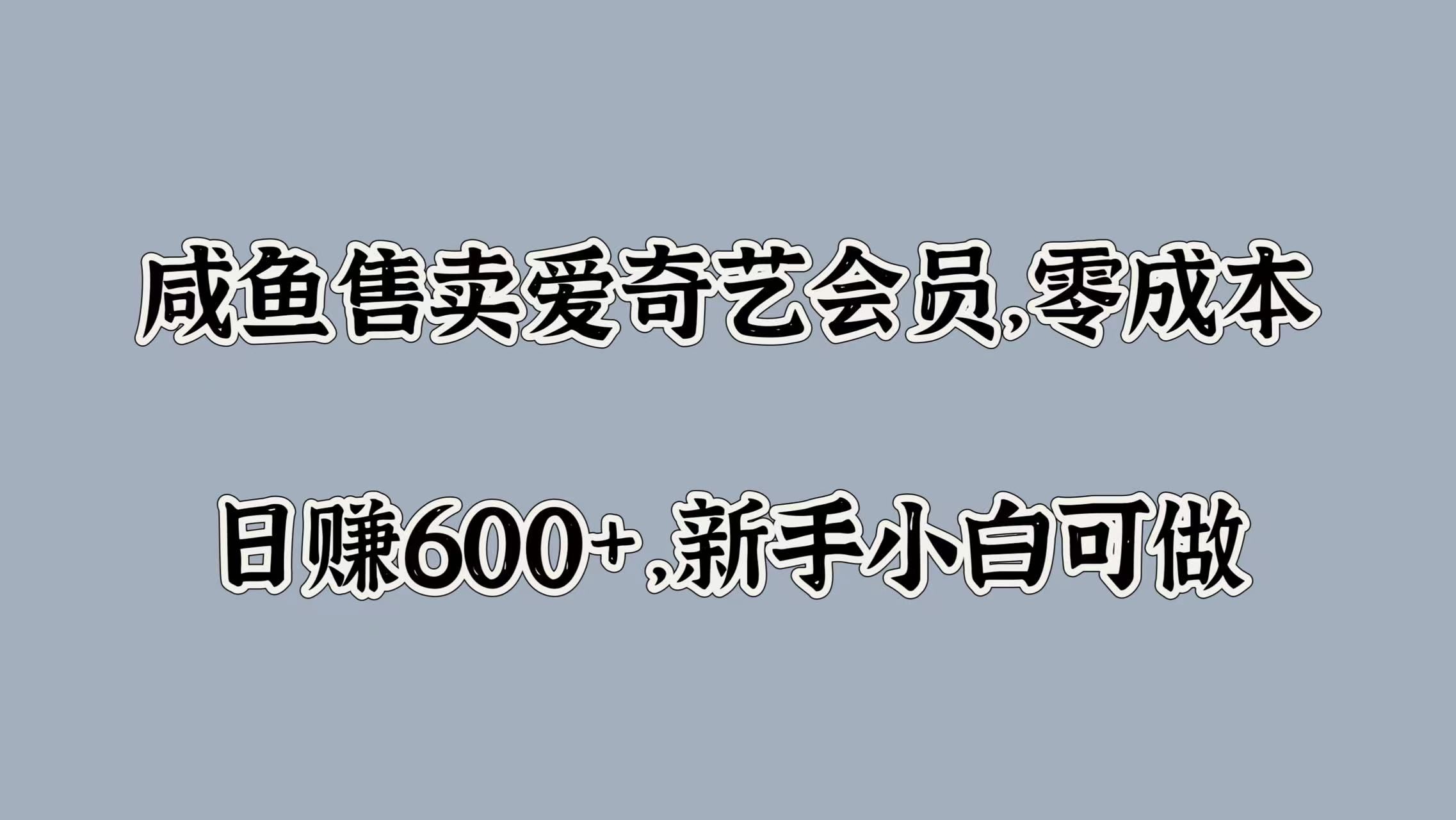 咸鱼售卖爱奇艺会员，零成本，日赚600+，新手小白可做|明哥资源