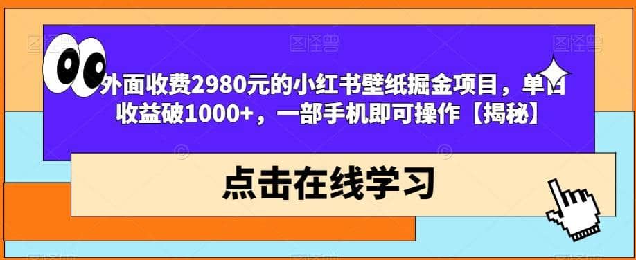 外面收费2980元的小红书壁纸掘金项目，单日收益破1000+，一部手机即可操作【揭秘】|明哥资源