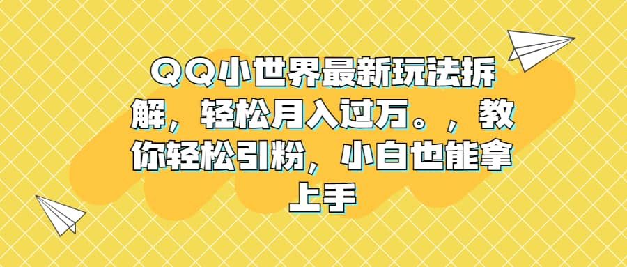 QQ小世界最新玩法拆解，轻松月入过万。教你轻松引粉，小白也能拿上手|明哥资源