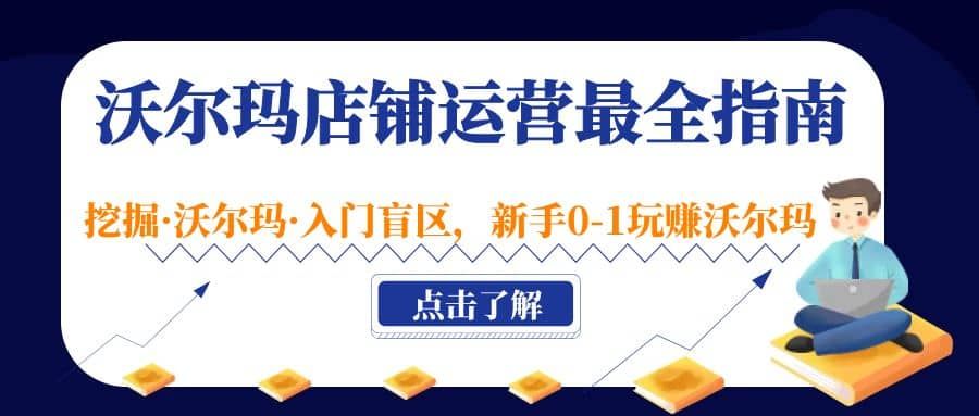 沃尔玛店铺·运营最全指南，挖掘·沃尔玛·入门盲区，新手0-1玩赚沃尔玛|明哥资源