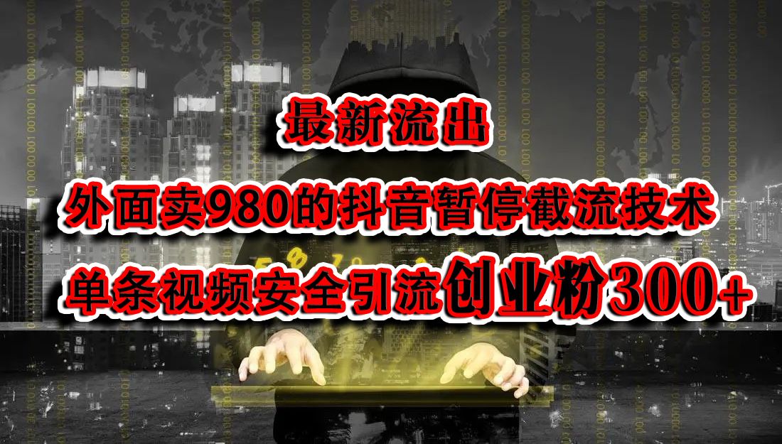 最新流出：外面卖980的抖音暂停截流技术单条视频安全引流创业粉300+|明哥资源