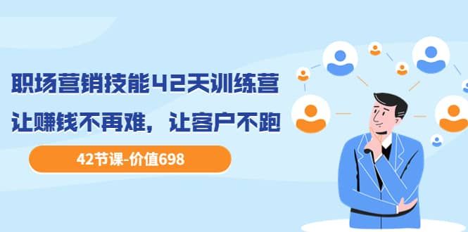 职场营销技能42天训练营,让赚钱不再难,让客户不跑,业绩翻翻(价值698)|明哥资源