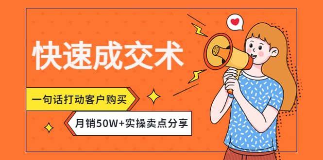 快速成交术，一句话打动客户购买，月销50W+实操卖点分享|明哥资源
