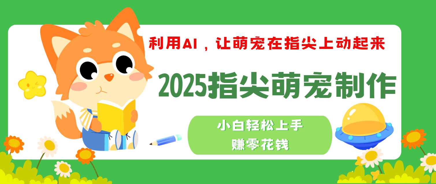 2025指尖萌宠，小白轻松上手，3分钟一个是视频|明哥资源