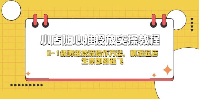 小店随心推投放实操教程,0-1保姆级投流操作方法,精准起店,生意即刻起飞|明哥资源