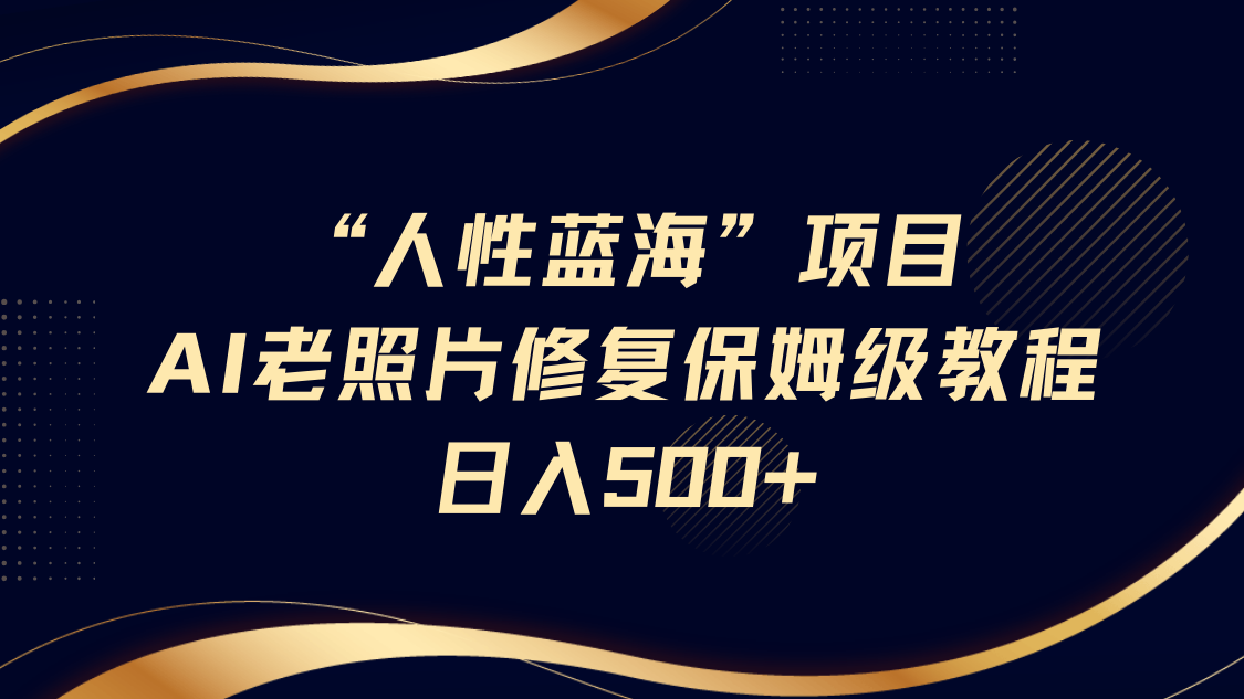 “人性蓝海”AI老照片修复项目保姆级教程，长期复购，轻松日入500+|明哥资源