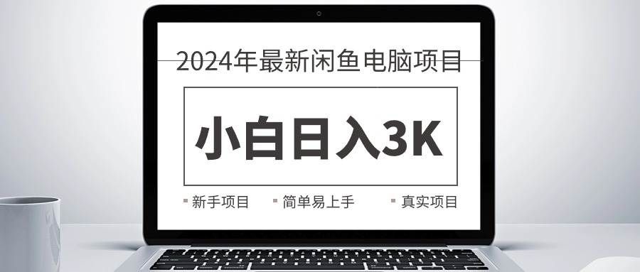 2024最新闲鱼卖电脑项目，新手小白日入3K+，最真实的项目教学|明哥资源