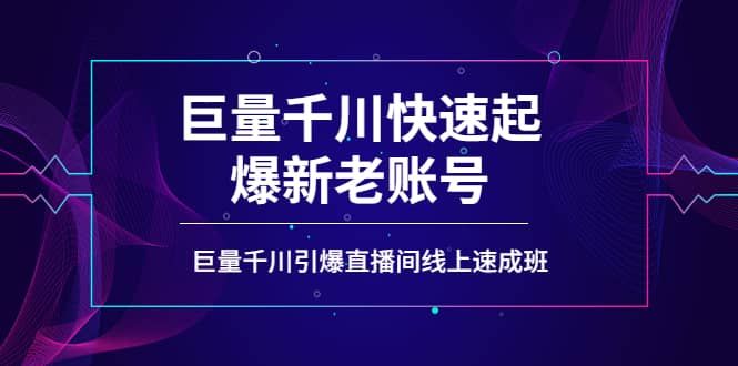 如何通过巨量千川快速起爆新老账号,巨量千川引爆直播间线上速成班|明哥资源