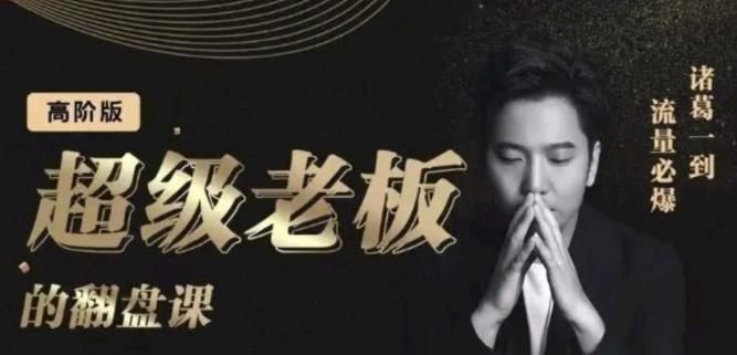 诸葛超级老板的翻盘课(高阶版),实体老板的起号课,诸葛一到流量必爆|明哥资源