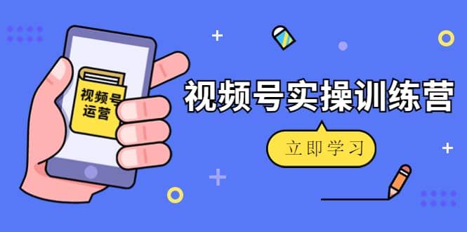 微信视频号实操训练营：视频号起号运营纯干货玩法！|明哥资源