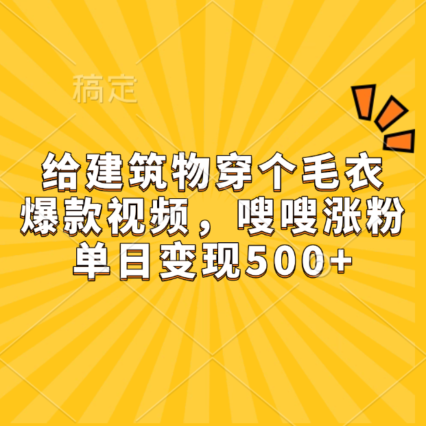给建筑物穿个毛衣，爆款视频，嗖嗖涨粉，单日变现500+|明哥资源