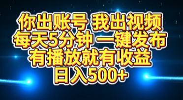 你出账号我出视频，每天5分钟，一键发布，有播放就有收益，日入500+|明哥资源