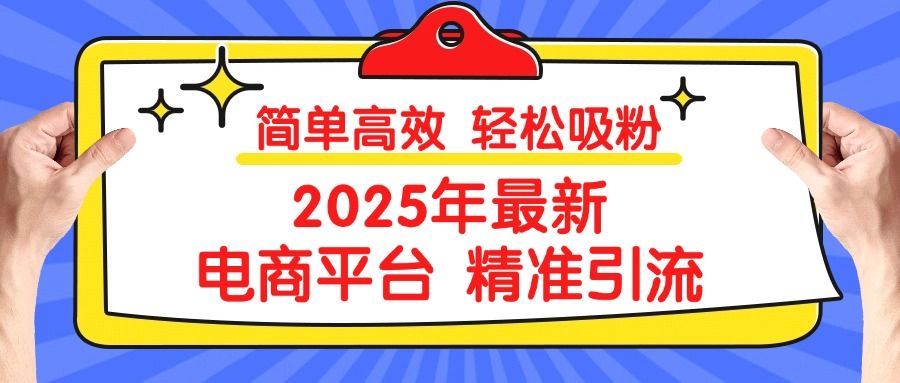 2025年最新电商平台精准引流 简单高效 轻松吸粉|明哥资源