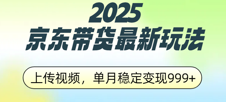 2025京东带货最新玩法，上传视频，单月稳定变现999+|明哥资源