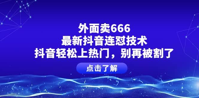 外面卖666的最新抖音连怼技术，抖音轻松上热门，别再被割了|明哥资源
