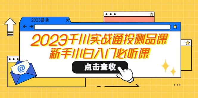 2023千川实战通投测品课，新手小白入门必听课|明哥资源