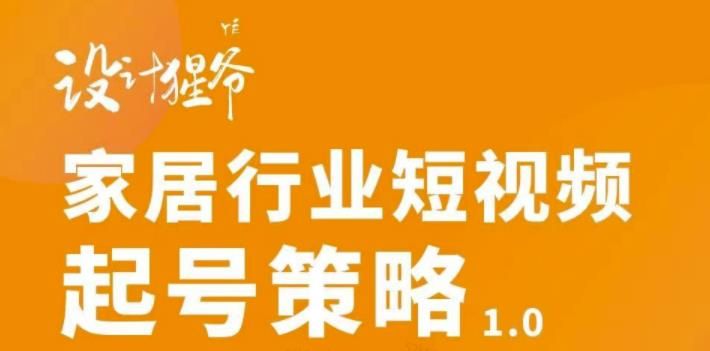 家居行业短视频起号策略,家居行业非主流短视频策略课价值4980元|明哥资源