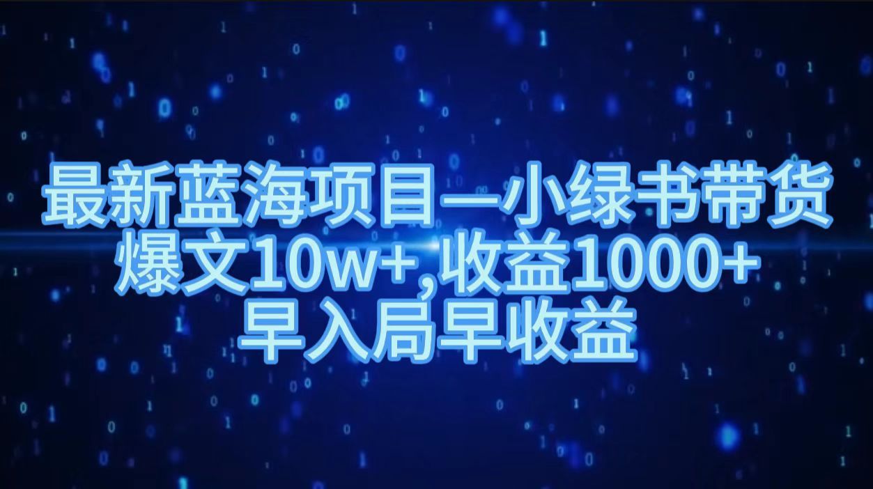 最新蓝海项目小绿书带货，爆文10w＋，收益1000＋，早入局早获益！！|明哥资源